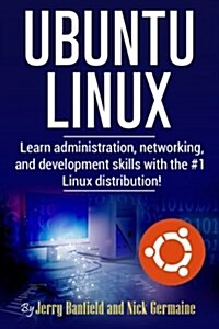 Ubuntu Linux: Learn Administration, Networking, and Development Skills with the #1 Linux Distribution! (Paperback)