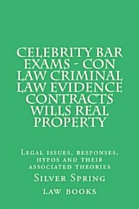 Celebrity Bar Exams - Con Law Criminal Law Evidence Contracts Wills Real Property: Legal Issues, Responses, Hypos and Their Associated Theories (Paperback)