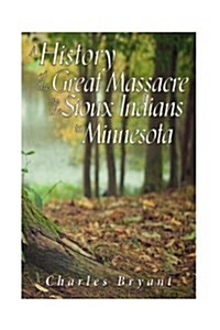 A History of the Great Massacre by the Sioux Indians in Minnesota: Including the Personal Narratives of Many Who Escaped (Paperback)