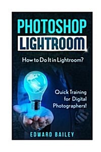 Photoshop Lightroom: How to Do It in Lightroom? Quick Training for Digital Photographers (Paperback)