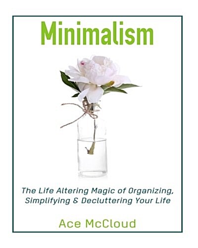 Minimalism: The Life Altering Magic of Organizing, Simplifying & Decluttering Your Lif (Paperback)
