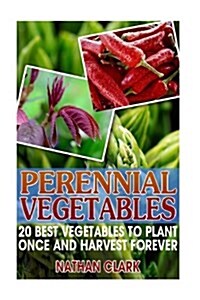 Perennial Vegetables: 20 Best Vegetables to Plant Once and Harvest Forever: (Gardening, Gardening Books, Botanical, Home Garden, Horticultur (Paperback)