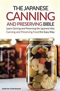 The Japanese Canning and Preserving Bible: Learn Canning and Preserving the Japanese Way - Canning and Preserving Food the Easy Way (Paperback)