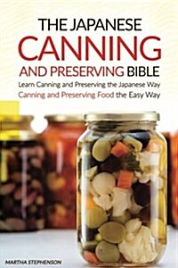 The Japanese Canning and Preserving Bible: Learn Canning and Preserving the Japanese Way - Canning and Preserving Food the Easy Way (Paperback)