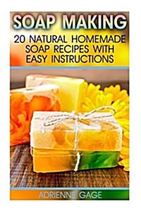Soap Making: 20 Natural Homemade Soap Recipes with Easy Instructions: (Soap Making Books, Soap Making for Beginners, Soap Making Gu (Paperback)