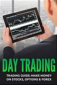 Day Trading: Trading Guide: Make Money on Stocks, Options & Forex (Paperback)