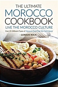 The Ultimate Morocco Cookbook - Live the Morocco Culture: Over 25 Different Types of Morocco Food That You Cant Resist (Paperback)