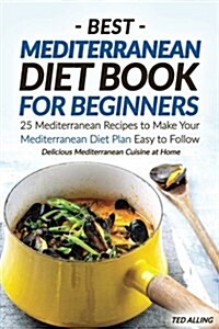 Best Mediterranean Diet Book for Beginners: 25 Mediterranean Recipes to Make Your Mediterranean Diet Plan Easy to Follow - Delicious Mediterranean Cui (Paperback)
