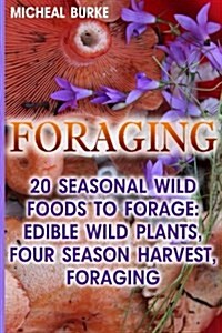 Foraging: 20 Seasonal Wild Foods to Forage: Edible Wild Plants, Four Season Harvest, Foraging (Paperback)