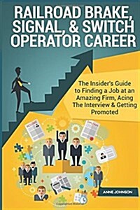 Railroad Brake, Signal, & Switch Operator Career (Special Edition): The Insiders Guide to Finding a Job at an Amazing Firm, Acing the Interview & Get (Paperback)