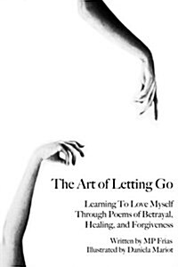 The Art of Letting Go: Learning to Love Myself Through Poems of Betrayal, Healing, and Forgiveness. (Paperback)
