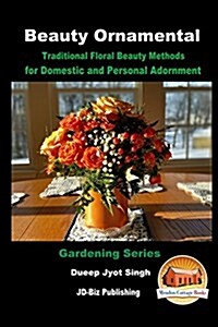 Beauty Ornamental - Traditional Floral Beauty Methods for Domestic and Personal Adornment (Paperback)