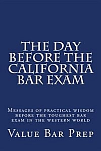 The Day Before the California Bar Exam: Messages of Practical Wisdom Before the Toughest Bar Exam in the Western World (Paperback)