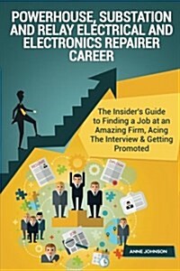 Powerhouse, Substation and Relay Electrical and Electronics Repairer Career (Spe: The Insiders Guide to Finding a Job at an Amazing Firm, Acing the I (Paperback)
