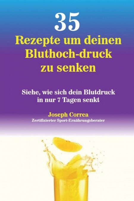 35 Rezepte Um Deinen Bluthoch-Druck Zu Senken: Siehe, Wie Sich Dein Blutdruck in Nur 7 Tagen Senkt (Paperback)