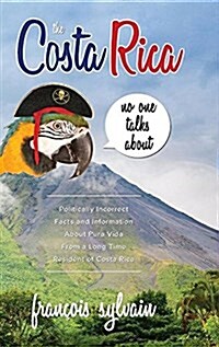 The Costa Rica No One Talks about: Politically Incorrect Facts and Information about Pura Vida from a Long Time Resident of Costa Rica (Hardcover)