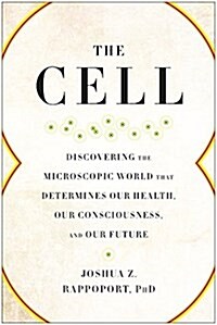 The Cell: Discovering the Microscopic World That Determines Our Health, Our Consciousness, and Our Future (Paperback)