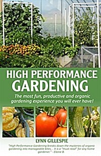 High Performance Gardening: The Most Fun, Productive and Organic Gardening Experience You Will Ever Have! (Paperback)