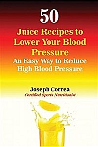 50 Juice Recipes to Lower Your Blood Pressure: An Easy Way to Reduce High Blood Pressure (Paperback)