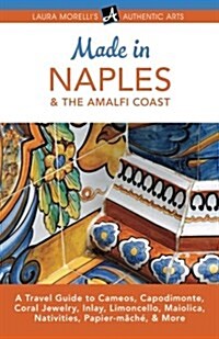 Made in Naples & the Amalfi Coast: A Travel Guide to Cameos, Capodimonte, Coral Jewelry, Inlay, Limoncello, Maiolica, Nativities, Papier-m?h? & More (Paperback)
