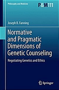 Normative and Pragmatic Dimensions of Genetic Counseling: Negotiating Genetics and Ethics (Hardcover, 2016)