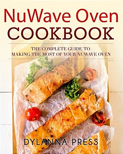Nuwave Oven Cookbook: The Complete Guide to Making the Most of Your Nuwave Oven (Paperback)