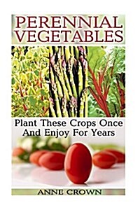 Perennial Vegetables: Plant These Crops Once and Enjoy for Years: (Gardening Books, Home Garden) (Paperback)