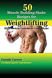 50 Muscle Building Shake Recipes for Weightlifting: High Protein Content in Every Shake (Paperback)