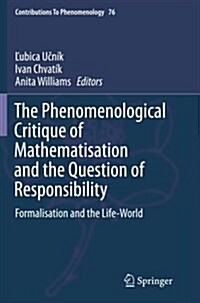 The Phenomenological Critique of Mathematisation and the Question of Responsibility: Formalisation and the Life-World (Paperback, Softcover Repri)