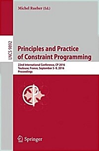 Principles and Practice of Constraint Programming: 22nd International Conference, Cp 2016, Toulouse, France, September 5-9, 2016, Proceedings (Paperback, 2016)