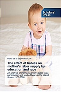 The Effect of Babies on Mothers Labor Supply by Education and Race (Paperback)