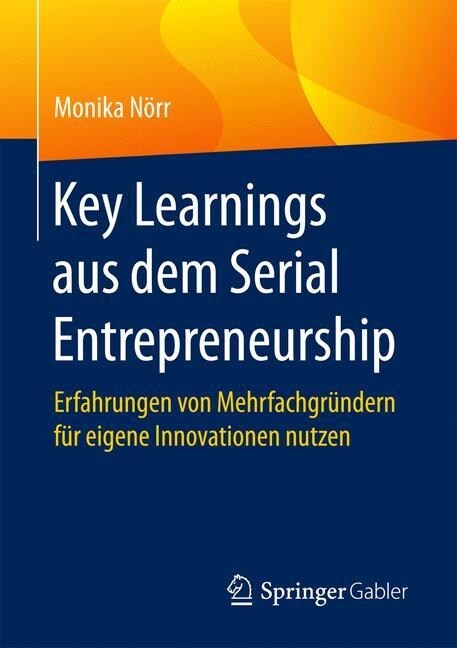 Key Learnings Aus Dem Serial Entrepreneurship: Erfahrungen Von Mehrfachgr?dern F? Eigene Innovationen Nutzen (Paperback, 1. Aufl. 2016)