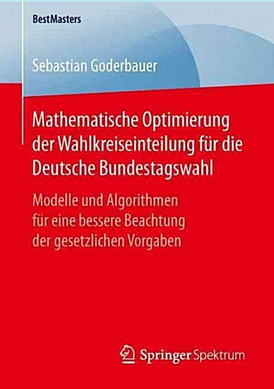 Mathematische Optimierung Der Wahlkreiseinteilung F? Die Deutsche Bundestagswahl: Modelle Und Algorithmen F? Eine Bessere Beachtung Der Gesetzlichen (Paperback, 1. Aufl. 2016)