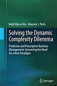 Solving the Dynamic Complexity Dilemma: Predictive and Prescriptive Business Management: Answering the Need for a New Paradigm (Paperback, Softcover Repri)