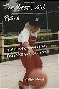 The Best Laid Plans: Eight Hectic Years of Big Time AAU Girls Basketball (Paperback)