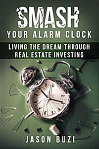 Smash Your Alarm Clock!: Living the Dream Through Real Estate Investing (Paperback)