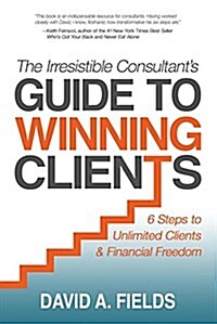 The Irresistible Consultants Guide to Winning Clients: 6 Steps to Unlimited Clients & Financial Freedom (Paperback)