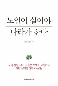 노인이 살아야 나라가 산다 :노인 천만 시대, 그들은 무엇을 고민하고 어떤 선택을 해야 하는가? 