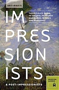 Art + Paris Impressionists & Post-Impressionists: The Ultimate Guide to Artists, Paintings and Places in Paris and Normandy (Paperback)