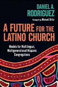 A Future for the Latino Church: Models for Multilingual, Multigenerational Hispanic Congregations (Paperback)