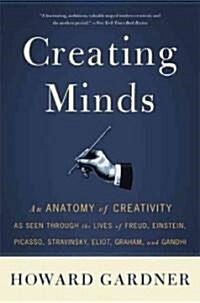 Creating Minds: An Anatomy of Creativity Seen Through the Lives of Freud, Einstein, Picasso, Stravinsky, Eliot, Graham, and Ghandi (Paperback)