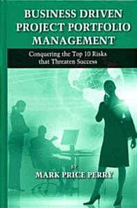 Business Driven Project Portfolio Management: Conquering the Top 10 Risks That Threaten Success (Hardcover, New)