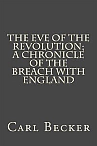 The Eve of the Revolution; A Chronicle of the Breach with England (Paperback)