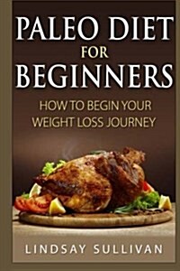 Paleo Diet for Beginners: How to Begin Your Weight Loss Journey (Paperback)