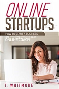 Online Startups: How to Start a Business and Make Money as an Online Coach (Paperback)