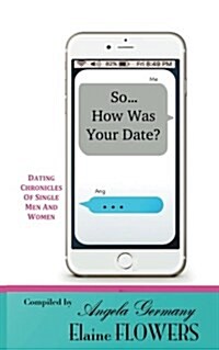 So... How Was Your Date?: Dating Chronicles of Single Men and Women (Paperback)