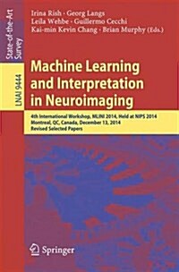 Machine Learning and Interpretation in Neuroimaging: 4th International Workshop, Mlini 2014, Held at Nips 2014, Montreal, Qc, Canada, December 13, 201 (Paperback, 2016)
