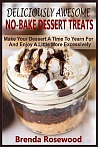 Deliciously Awesome No-Bake Dessert Treats: Make Your Dessert a Time to Yearn for and Enjoy a Little More Excessively (Paperback)