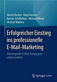 Erfolgreicher Einstieg Ins Professionelle E-mail-Marketing: Wirkungsvolle E-mail-Kampagnen Selbst Erstellen (Paperback, 1. Aufl. 2016)