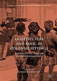 Anxieties, Fear and Panic in Colonial Settings: Empires on the Verge of a Nervous Breakdown (Hardcover, 2016)